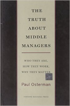 The Truth About Middle Managers: Who they are, how they work, why they matter.